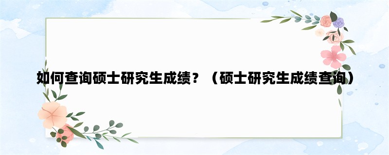 如何查询硕士研究生成绩
