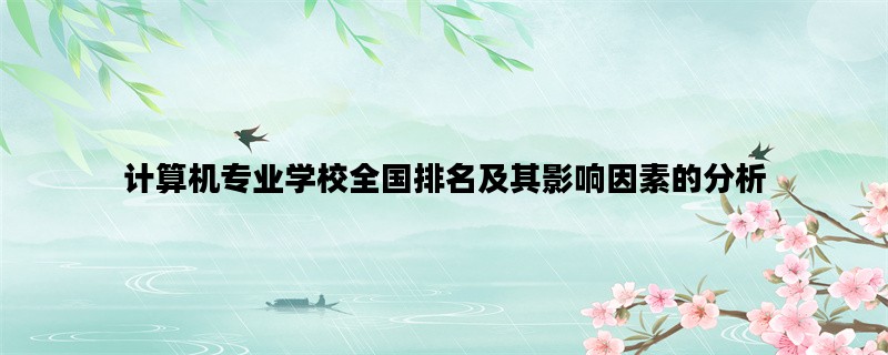 计算机专业学校全国排名及其影响因素的分析