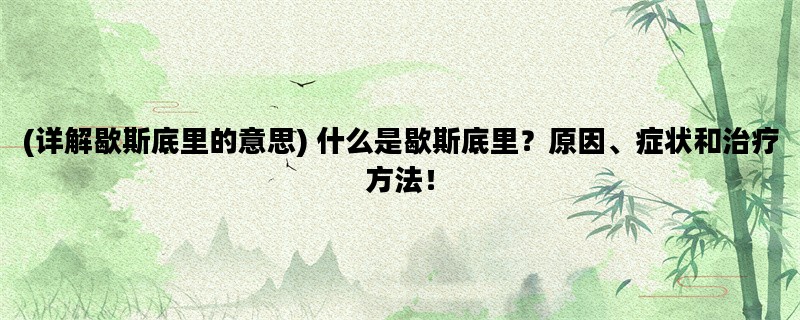 (详解歇斯底里的意思) 什么是歇斯底里？原因、症状和治疗方法！