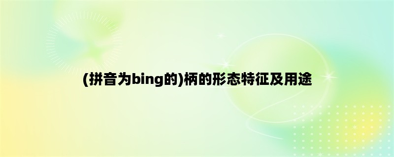 (拼音为bing的)柄的形态特征及用途