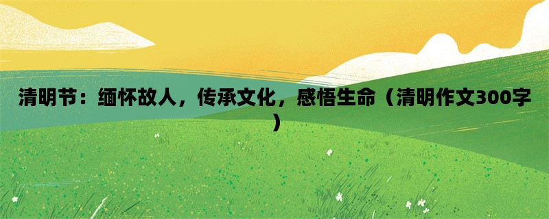 清明节：缅怀故人，传承