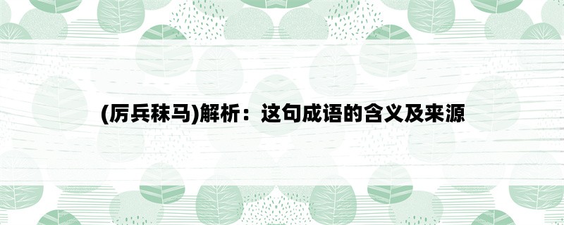 (厉兵秣马)解析：这句成语的含义及来源