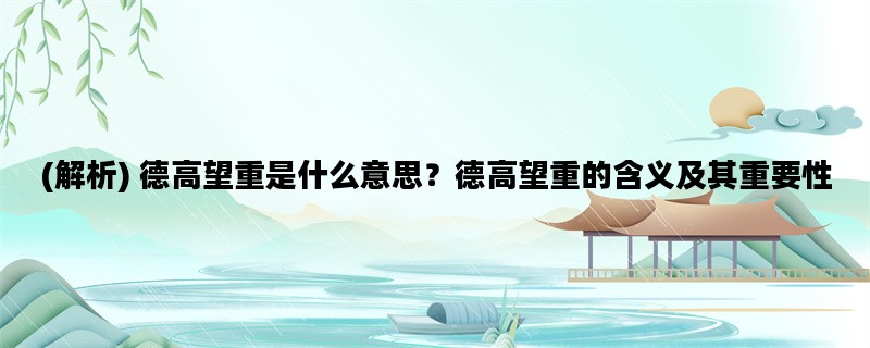 (解析) 德高望重是什么意思？德高望重的含义及其重要性
