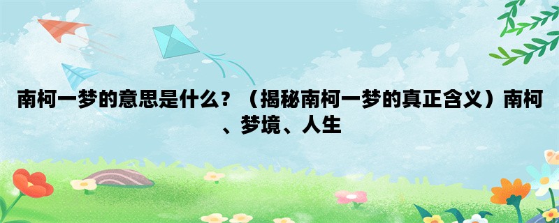 南柯一梦的意思是什么？（揭秘南柯一梦的真正含义）南柯、梦境、人生