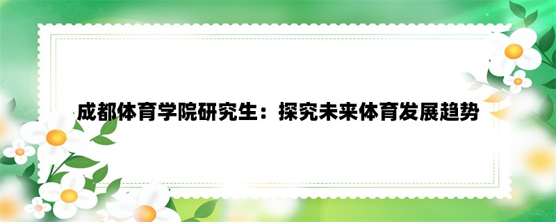 成都体育学院研究生：探究未来体育发展趋势