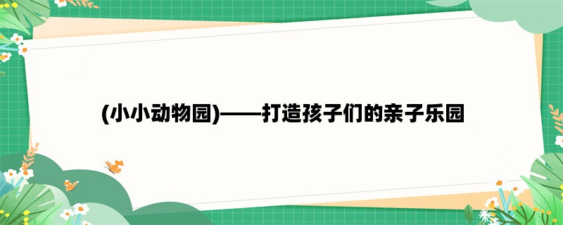 (小小动物园)——打造孩