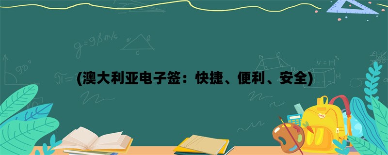 (澳大利亚电子签：快捷、便利、安全)