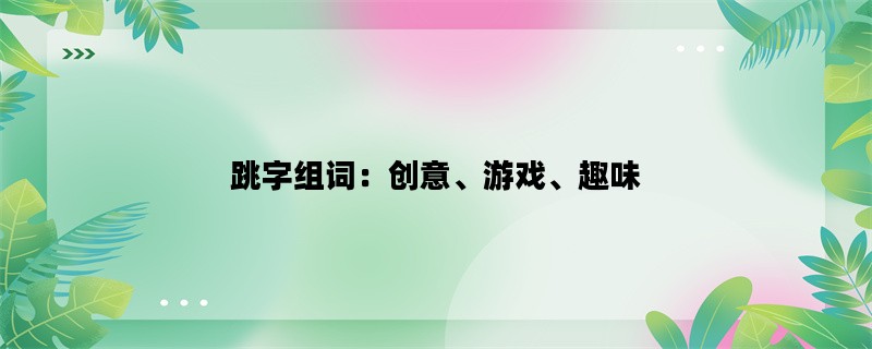 跳字组词：创意、游戏、