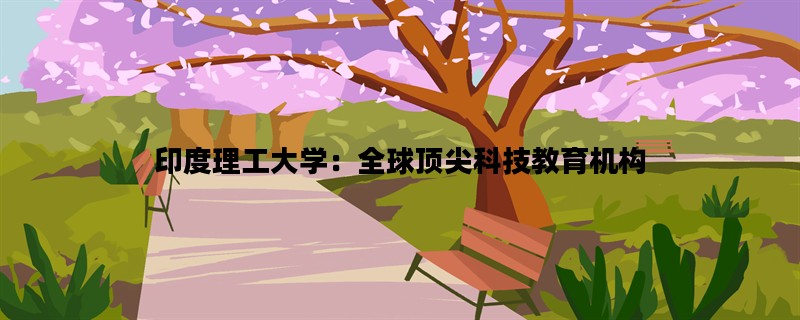 印度理工大学：全球顶尖科技教育机构