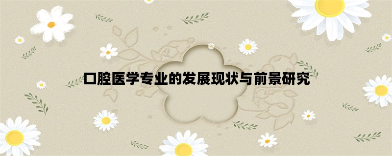 口腔医学专业的发展现状与前景研究
