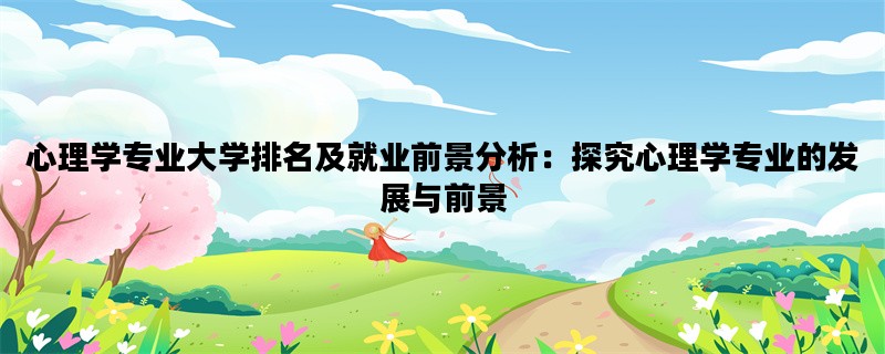 心理学专业大学排名及就业前景分析：探究心理学专业的发展与前景