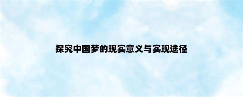 探究中国梦的现实意义与