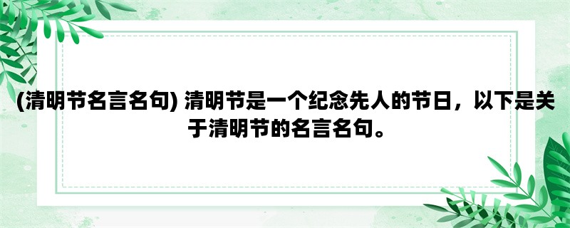 (清明节名言名句) 清明节是一个纪念先人的节日，以下是关于清明节的名言名句。