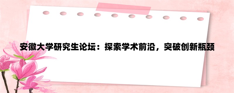 安徽大学研究生论坛：探