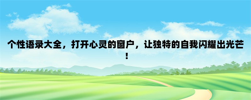 个性语录大全，打开心灵的窗户，让独特的自我闪耀出光芒！