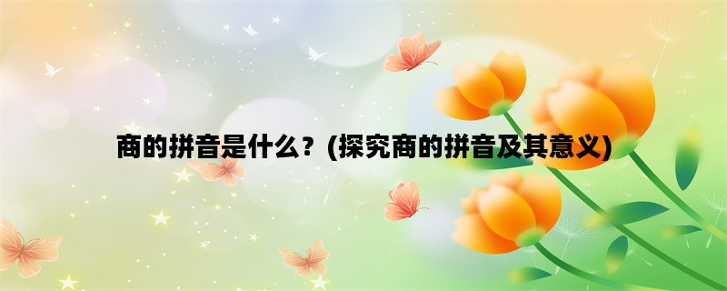 商的拼音是什么？(探究商的拼音及其意义)