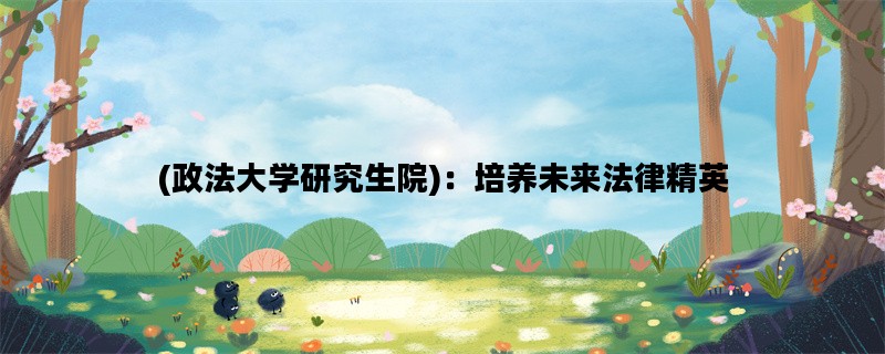 (政法大学研究生院)：培