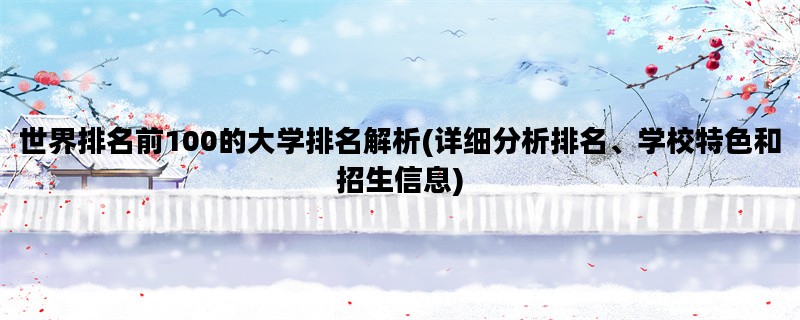 世界排名前100的大学排名解析(详细分析排名、学校特色和招生信息)