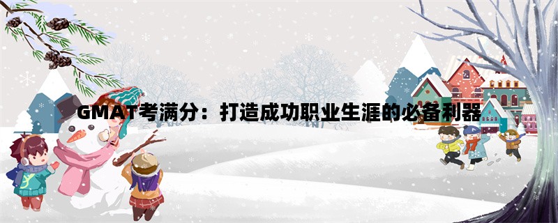 GMAT考满分：打造成功职业生涯的必备利器