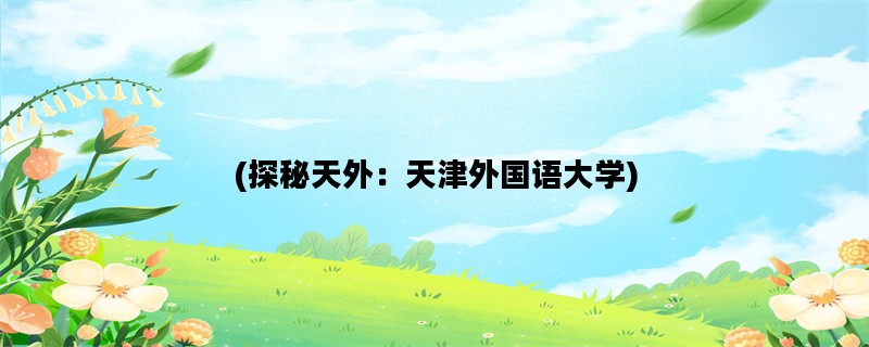 (探秘天外：天津外国语大学)