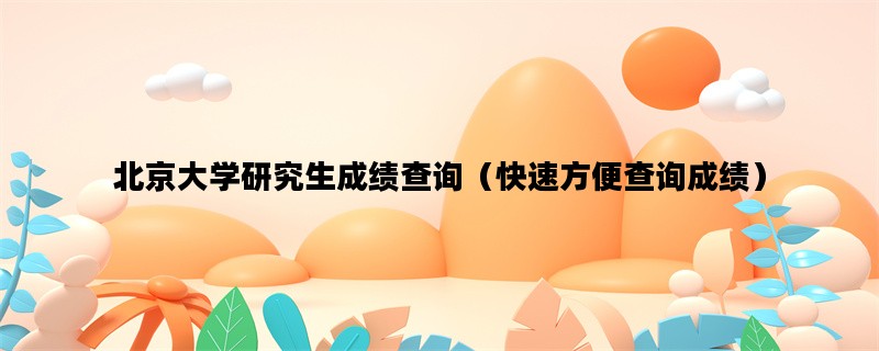 北京大学研究生成绩查询（快速方便查询成绩）