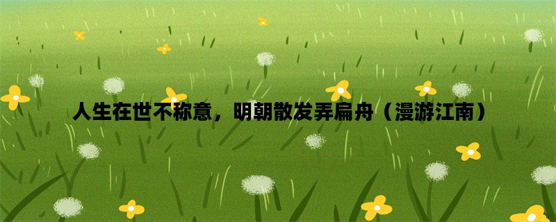 人生在世不称意，明朝散发弄扁舟（漫游江南）