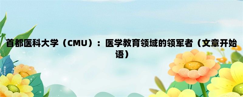 首都医科大学（CMU）：医学教育领域的领军者（文章开始语）