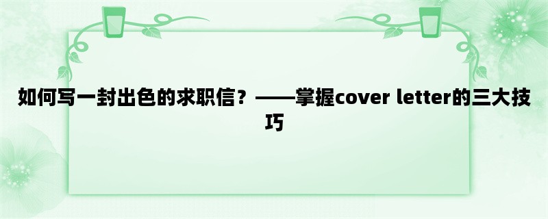 如何写一封出色的求职信？——掌握cover letter的三大技巧