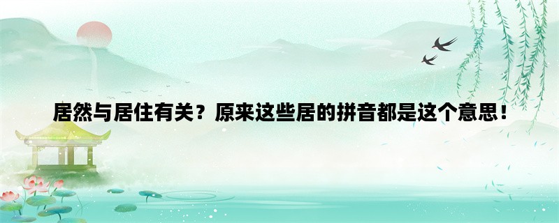 居然与居住有关？原来这些居的拼音都是这个意思！