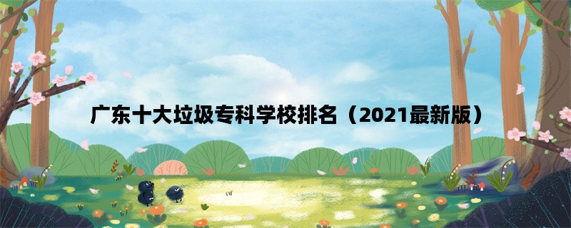 广东十大垃圾专科学校排名（2021最新版）