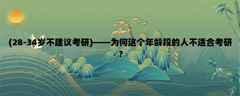 (28-34岁不建议考研)——为何这个年龄段的人不适合考研？