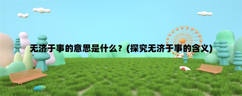 无济于事的意思是什么？(探究无济于事的含义)