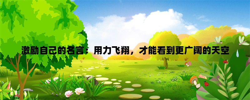 激励自己的名言：用力飞翔，才能看到更广阔的天空