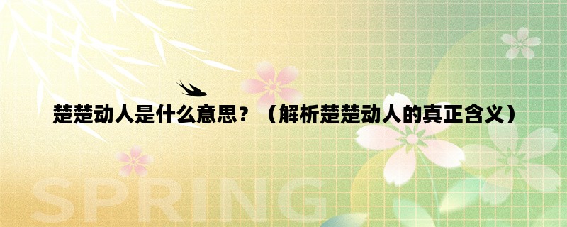 楚楚动人是什么意思？（解析楚楚动人的真正含义）
