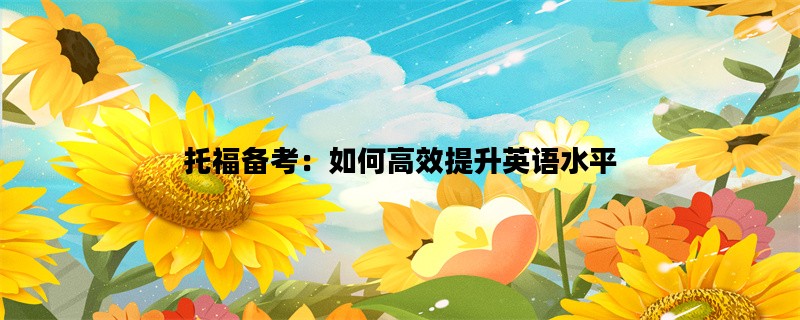 托福备考：如何高效提升英语水平