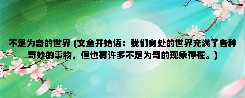 不足为奇的世界 (文章开始语：我们身处的世界充满了各种奇妙的事物，但也有许多不足为奇的现象存在。)