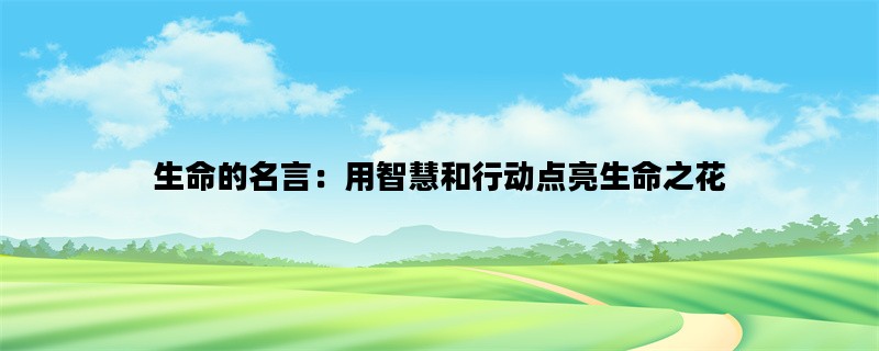 生命的名言：用智慧和行动点亮生命之花