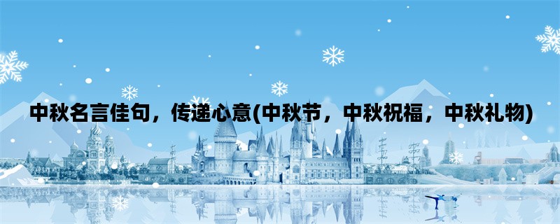 中秋名言佳句，传递心意(中秋节，中秋祝福，中秋礼物)