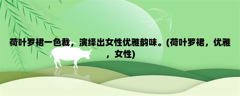 荷叶罗裙一色裁，演绎出