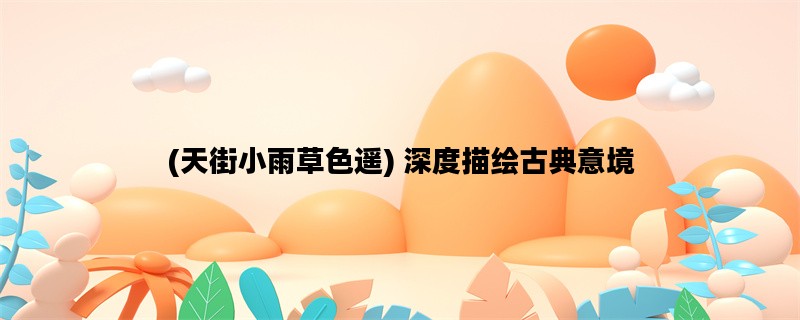 (天街小雨草色遥) 深度描绘古典意境