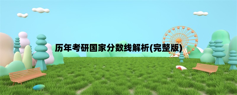 历年考研国家分数线解析(完整版)