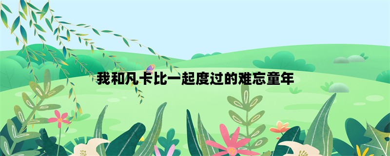 我和凡卡比一起度过的难忘童年