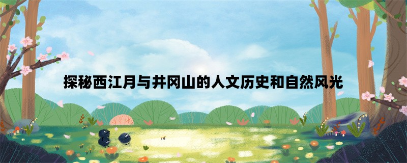 探秘西江月与井冈山的人文历史和自然风光