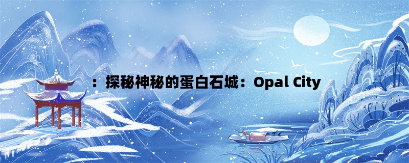 ：探秘神秘的蛋白石城：Opal City