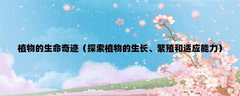 植物的生命奇迹（探索植物的生长、繁殖和适应能力）