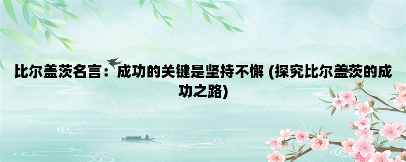 比尔盖茨名言：成功的关键是坚持不懈 (探究比尔盖茨的成功之路)
