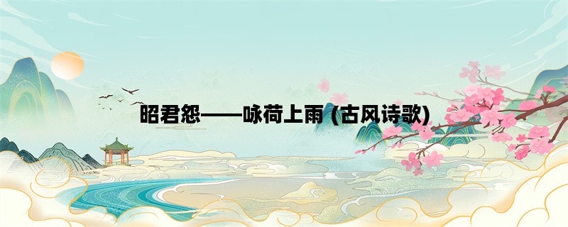 昭君怨——咏荷上雨 (古风诗歌)