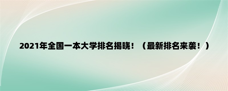 2021年全国一本大学排名揭晓！（最新排名来袭！）