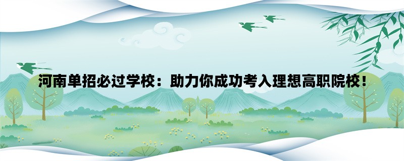 河南单招必过学校：助力你成功考入理想高职院校！