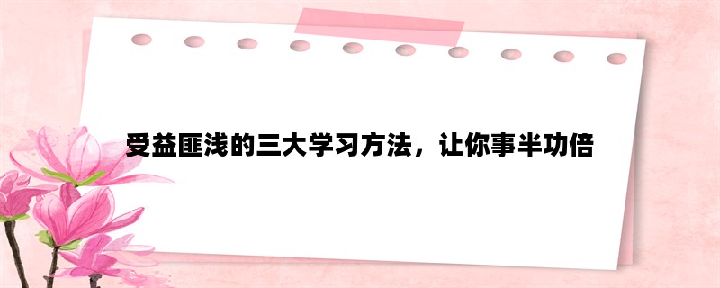 受益匪浅的三大学习方法